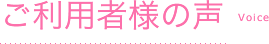 ご利用者様の声
